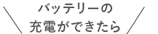 バッテリーの充電ができたら