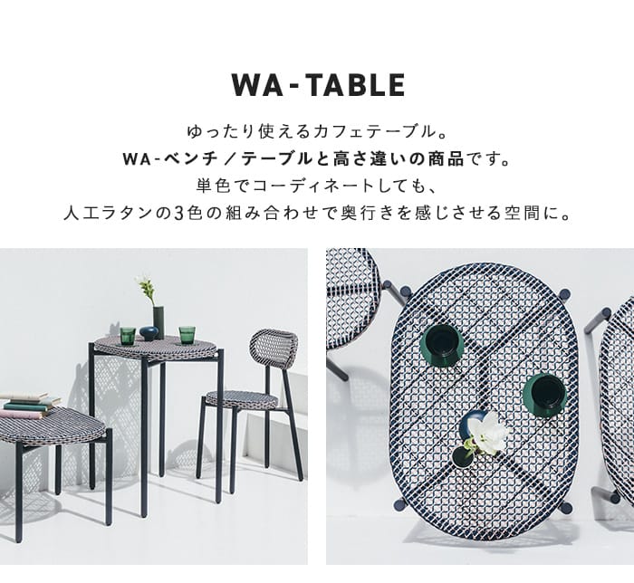 ゆったり使えるカフェテーブル。WA-ベンチ／テーブルと高さ違いの商品です。単色でコーディネートしても、人工ラタンの3色の組み合わせてで奥行きを感じさせる空間に。
